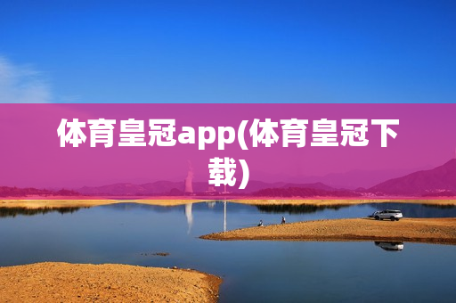 体育皇冠app(体育皇冠下载)