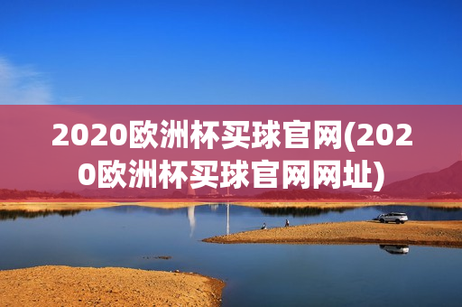 2020欧洲杯买球官网(2020欧洲杯买球官网网址)