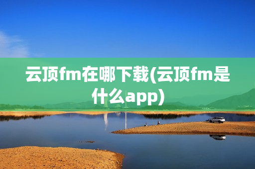 云顶fm在哪下载(云顶fm是什么app)