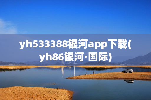 yh533388银河app下载(yh86银河·国际)