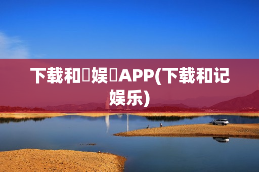 下载和記娱樂APP(下载和记娱乐)