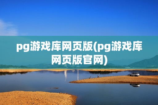 pg游戏库网页版(pg游戏库网页版官网)