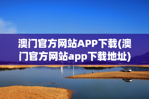 澳门官方网站APP下载(澳门官方网站app下载地址)