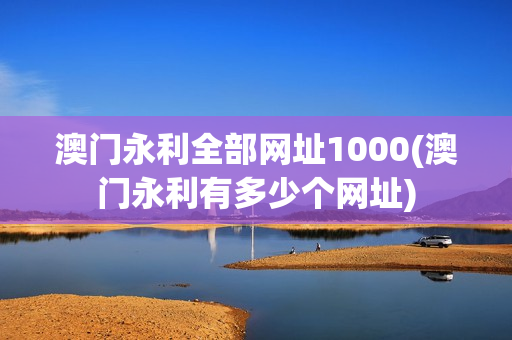 澳门永利全部网址1000(澳门永利有多少个网址)