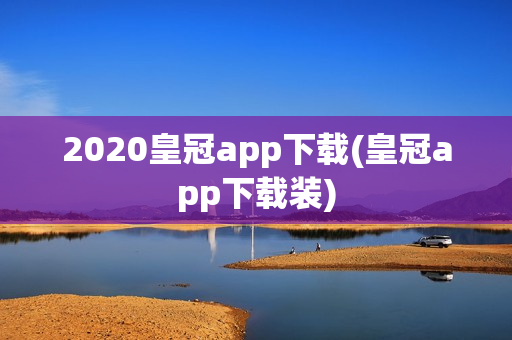 2020皇冠app下载(皇冠app下载装)