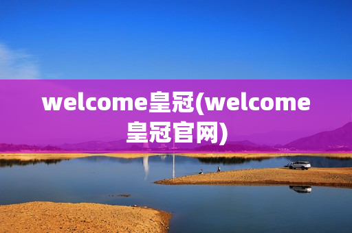 welcome皇冠(welcome皇冠官网)