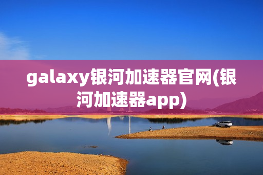 galaxy银河加速器官网(银河加速器app)