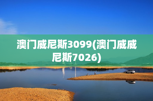 澳门威尼斯3099(澳门威威尼斯7026)