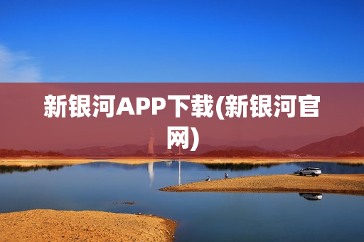 新银河APP下载(新银河官网)