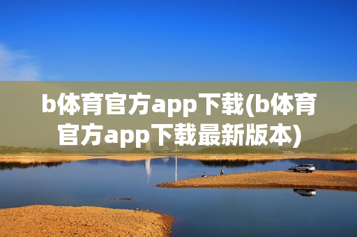 b体育官方app下载(b体育官方app下载最新版本)