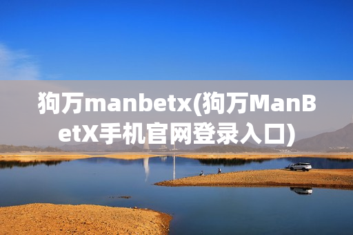 狗万manbetx(狗万ManBetX手机官网登录入口)