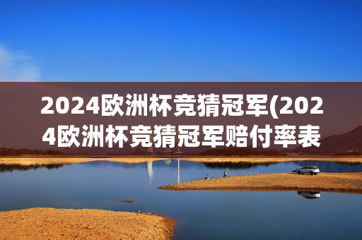 2024欧洲杯竞猜冠军(2024欧洲杯竞猜冠军赔付率表)