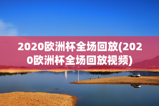 2020欧洲杯全场回放(2020欧洲杯全场回放视频)