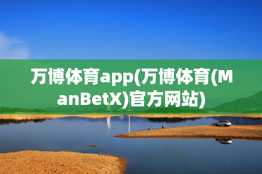 万博体育app(万博体育(ManBetX)官方网站)