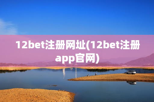 12bet注册网址(12bet注册app官网)