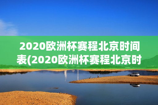 2020欧洲杯赛程北京时间表(2020欧洲杯赛程北京时间表格)