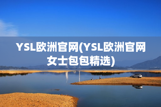 YSL欧洲官网(YSL欧洲官网女士包包精选)