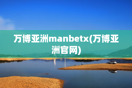 万博亚洲manbetx(万博亚洲官网)