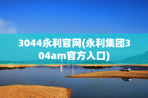 3044永利官网(永利集团304am官方入口)