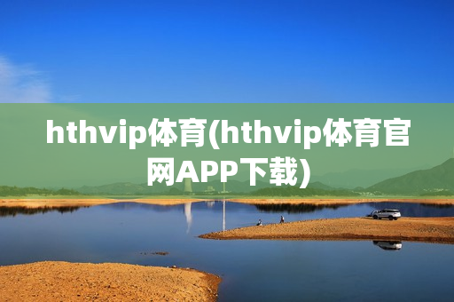 hthvip体育(hthvip体育官网APP下载)