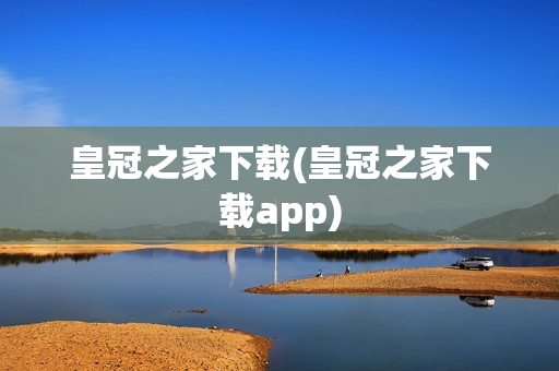 皇冠之家下载(皇冠之家下载app)