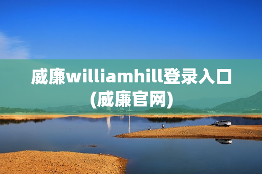 威廉williamhill登录入口(威廉官网)