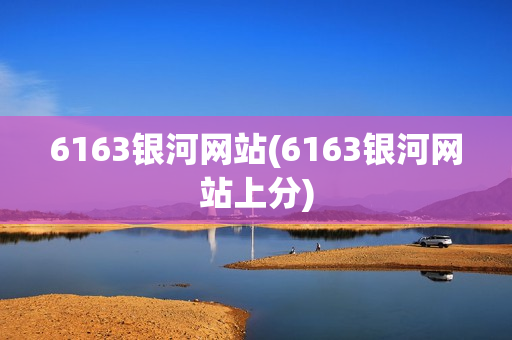 6163银河网站(6163银河网站上分)