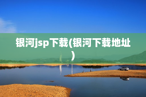 银河jsp下载(银河下载地址)