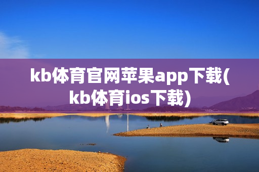 kb体育官网苹果app下载(kb体育ios下载)