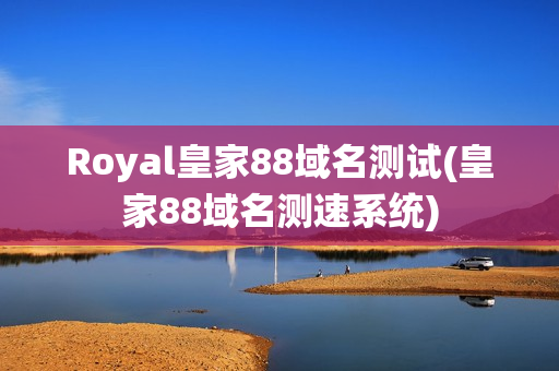 Royal皇家88域名测试(皇家88域名测速系统)