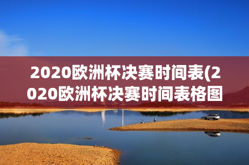 2020欧洲杯决赛时间表(2020欧洲杯决赛时间表格图片)