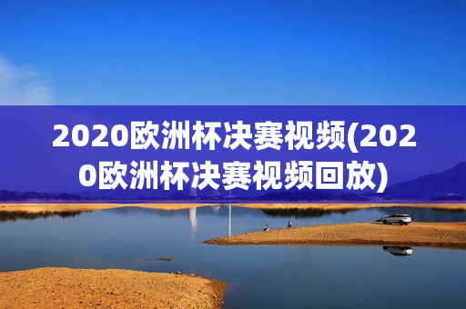 2020欧洲杯决赛视频(2020欧洲杯决赛视频回放)