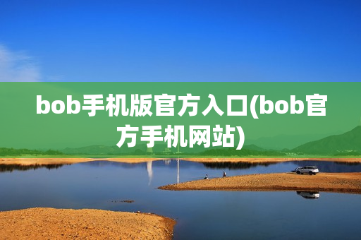 bob手机版官方入口(bob官方手机网站)