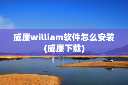 威廉william软件怎么安装(威廉下载)