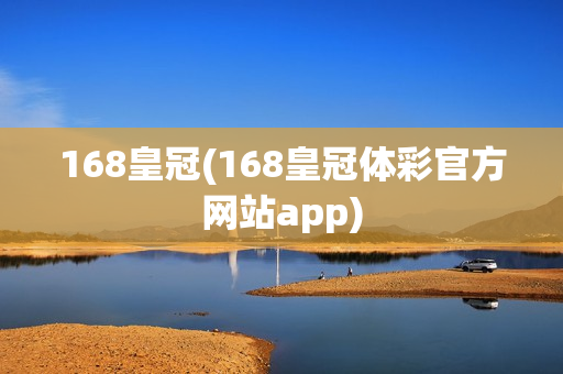 168皇冠(168皇冠体彩官方网站app)