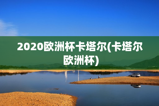 2020欧洲杯卡塔尔(卡塔尔 欧洲杯)