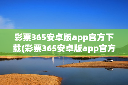 彩票365安卓版app官方下载(彩票365安卓版app官方下载安装)