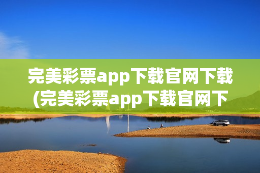 完美彩票app下载官网下载(完美彩票app下载官网下载安装)