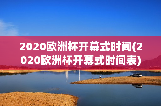 2020欧洲杯开幕式时间(2020欧洲杯开幕式时间表)