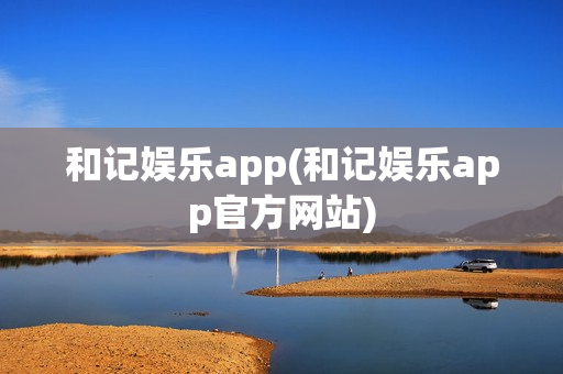 和记娱乐app(和记娱乐app官方网站)