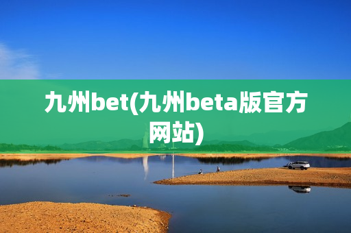 九州bet(九州beta版官方网站)