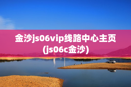 金沙js06vip线路中心主页(js06c金沙)