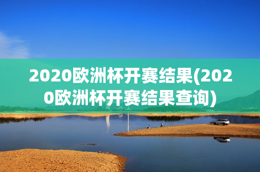 2020欧洲杯开赛结果(2020欧洲杯开赛结果查询)