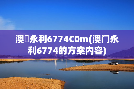 澳門永利6774C0m(澳门永利6774的方案内容)