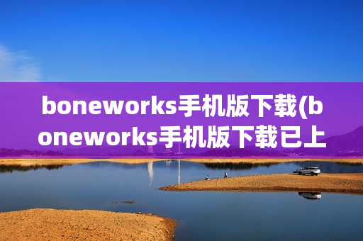 boneworks手机版下载(boneworks手机版下载已上线)