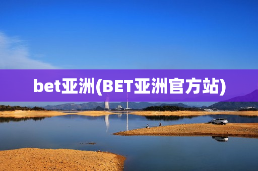 bet亚洲(BET亚洲官方站)