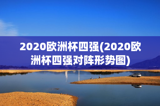 2020欧洲杯四强(2020欧洲杯四强对阵形势图)