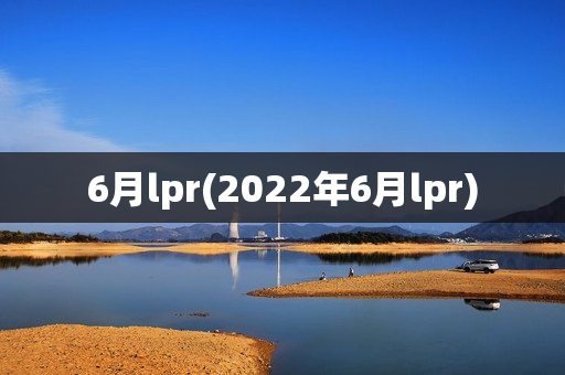 6月lpr(2022年6月lpr)