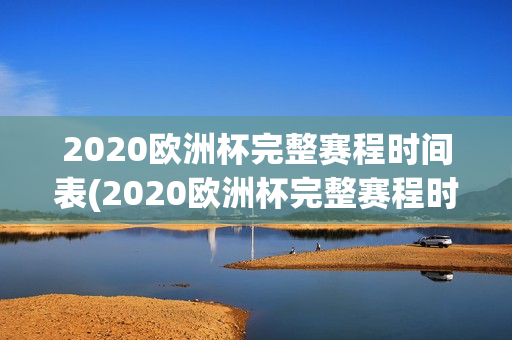 2020欧洲杯完整赛程时间表(2020欧洲杯完整赛程时间表格)