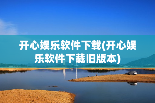 开心娱乐软件下载(开心娱乐软件下载旧版本)